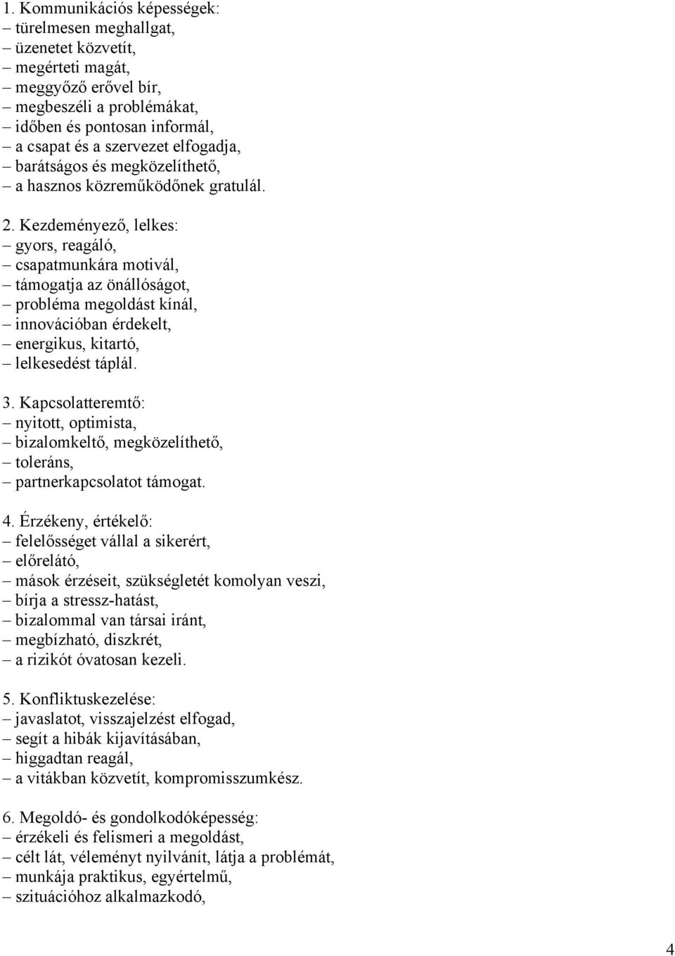 Kezdeményező, lelkes: gyors, reagáló, csapatmunkára motivál, támogatja az önállóságot, probléma megoldást kínál, innovációban érdekelt, energikus, kitartó, lelkesedést táplál. 3.