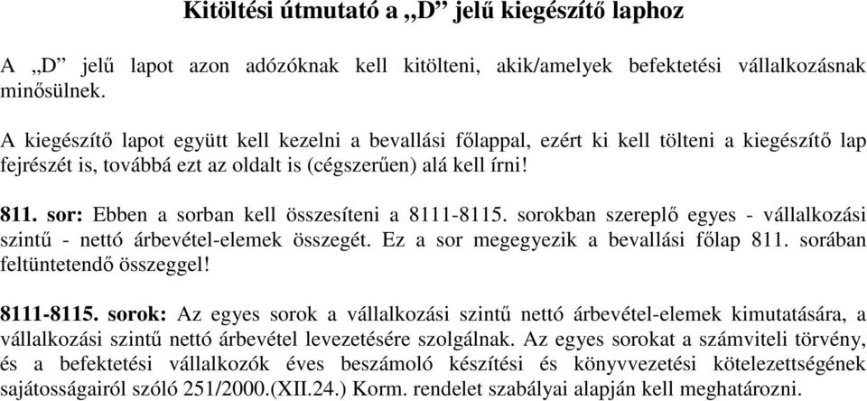 sor: Ebben a sorban kell összesíteni a 8111-8115. sorokban szereplő egyes - vállalkozási szintű - nettó árbevétel-elemek összegét. Ez a sor megegyezik a bevallási főlap 811.