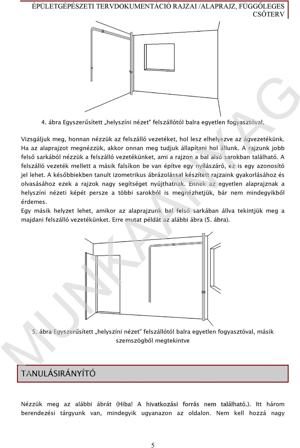 A felszálló vezeték mellett a másik falsíkon be van építve egy nyílászáró, ez is egy azonosító jel lehet.