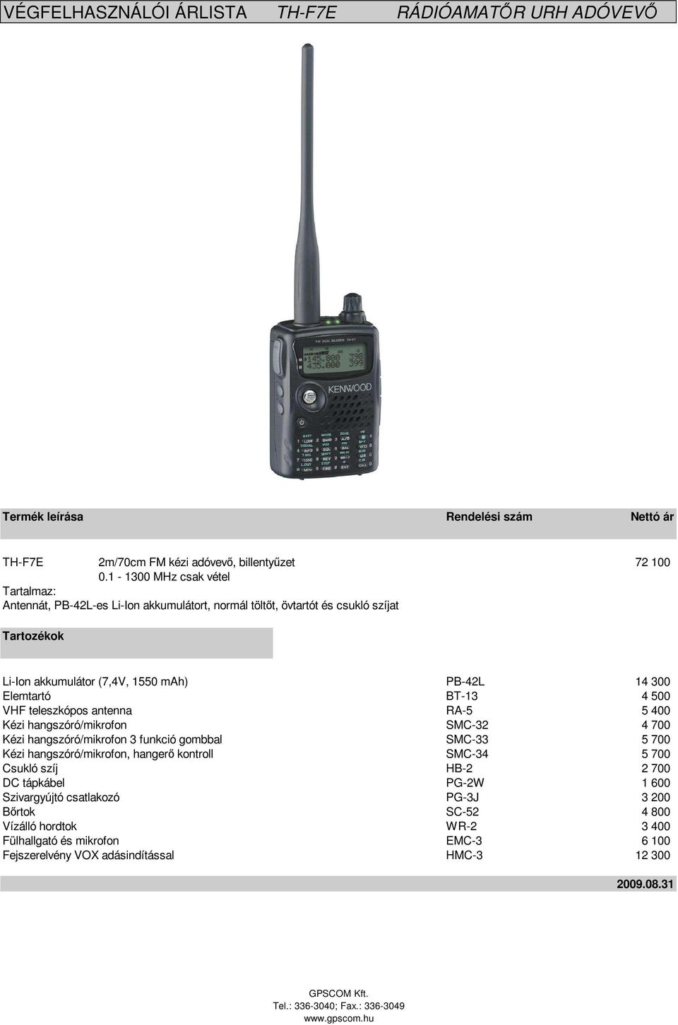 BT-13 4 500 VHF teleszkópos antenna RA-5 5 400 Kézi hangszóró/mikrofon SMC-32 4 700 Kézi hangszóró/mikrofon 3 funkció gombbal SMC-33 5 700 Kézi hangszóró/mikrofon,