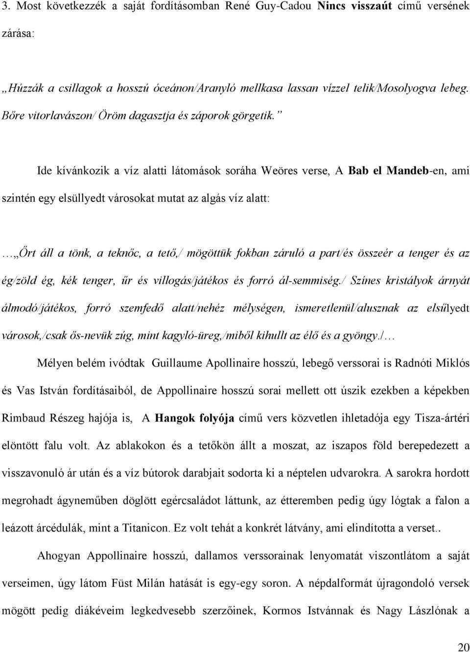 Ide kívánkozik a víz alatti látomások soráha Weöres verse, A Bab el Mandeb-en, ami szintén egy elsüllyedt városokat mutat az algás víz alatt: Őrt áll a tönk, a teknőc, a tető,/ mögöttük fokban záruló