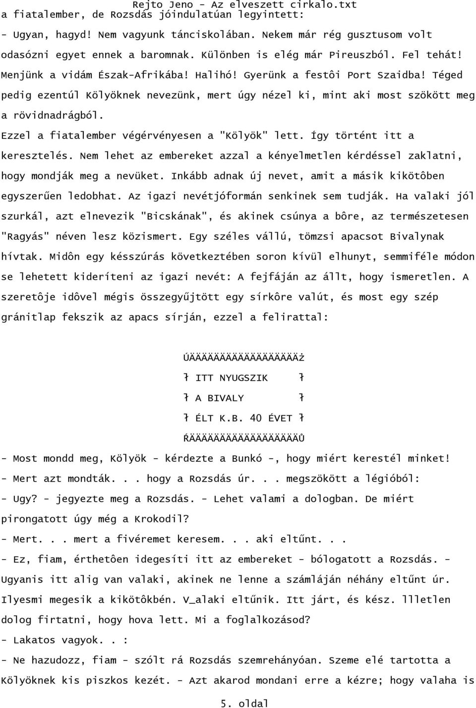 Ezzel a fiatalember végérvényesen a "Kölyök" lett. Így történt itt a keresztelés. Nem lehet az embereket azzal a kényelmetlen kérdéssel zaklatni, hogy mondják meg a nevüket.