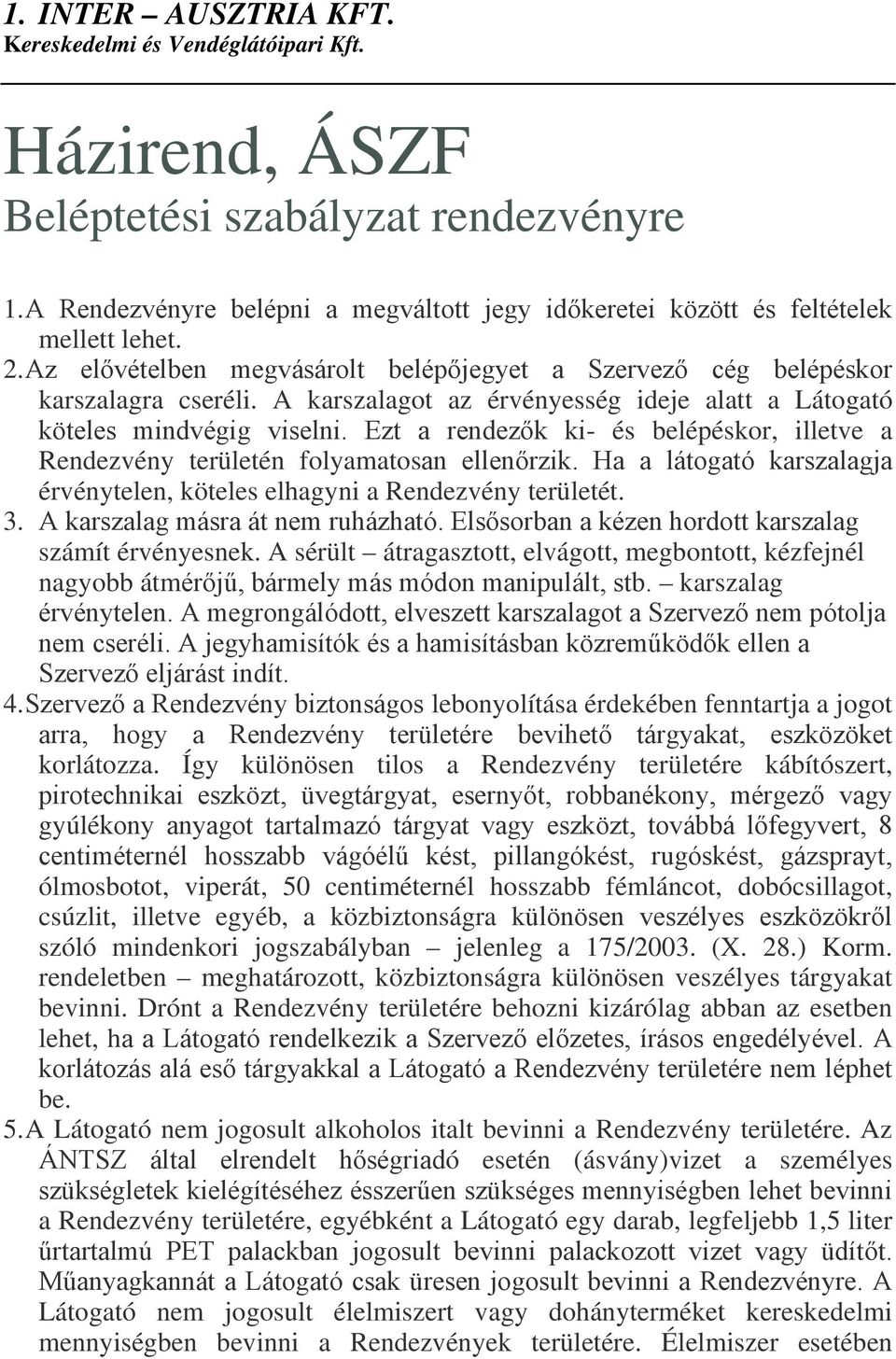 A karszalagot az érvényesség ideje alatt a Látogató köteles mindvégig viselni. Ezt a rendezők ki- és belépéskor, illetve a Rendezvény területén folyamatosan ellenőrzik.