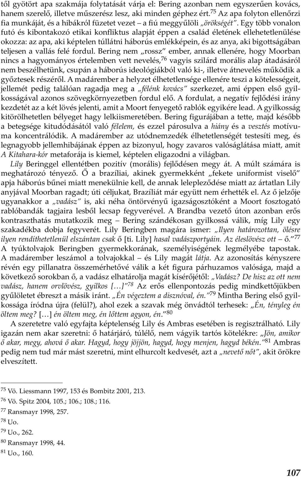 Egy több vonalon futó és kibontakozó etikai konfliktus alapját éppen a család életének ellehetetlenülése okozza: az apa, aki képtelen túllátni háborús emlékképein, és az anya, aki bigottságában