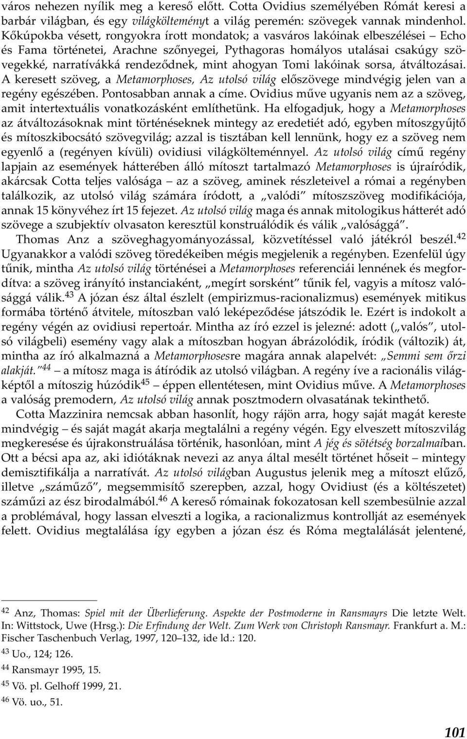 mint ahogyan Tomi lakóinak sorsa, átváltozásai. A keresett szöveg, a Metamorphoses, Az utolsó világ előszövege mindvégig jelen van a regény egészében. Pontosabban annak a címe.