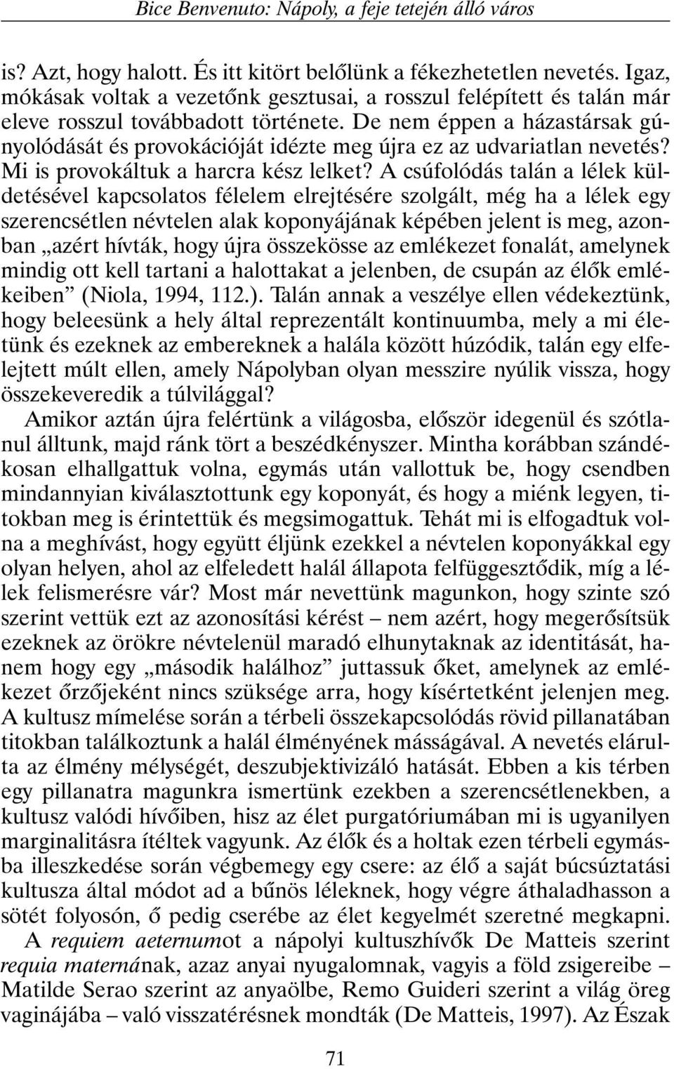 De nem éppen a házastársak gúnyolódását és provokációját idézte meg újra ez az udvariatlan nevetés? Mi is provokáltuk a harcra kész lelket?