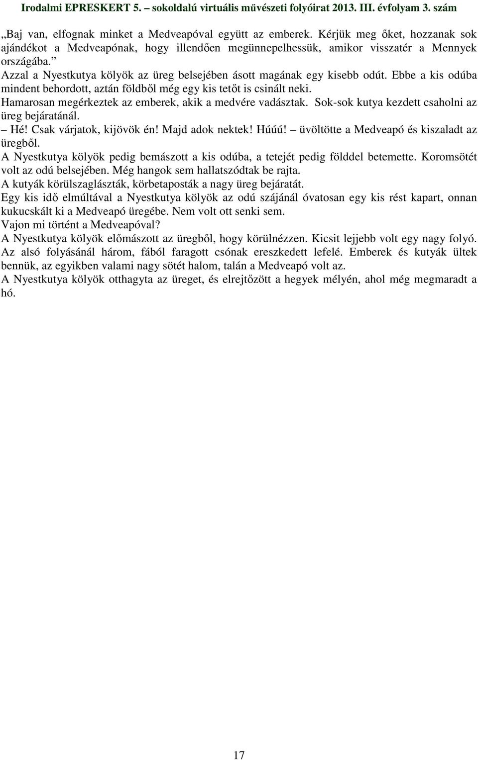 Hamarosan megérkeztek az emberek, akik a medvére vadásztak. Sok-sok kutya kezdett csaholni az üreg bejáratánál. Hé! Csak várjatok, kijövök én! Majd adok nektek! Húúú!