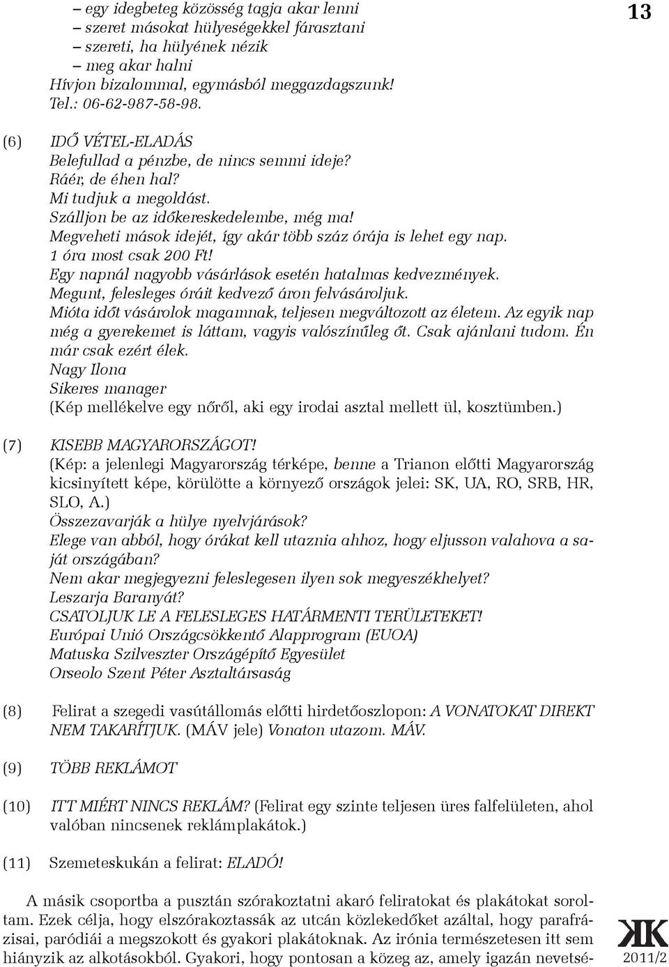 Megveheti mások idejét, így akár több száz órája is lehet egy nap. 1 óra most csak 200 Ft! Egy napnál nagyobb vásárlások esetén hatalmas kedvezmények.