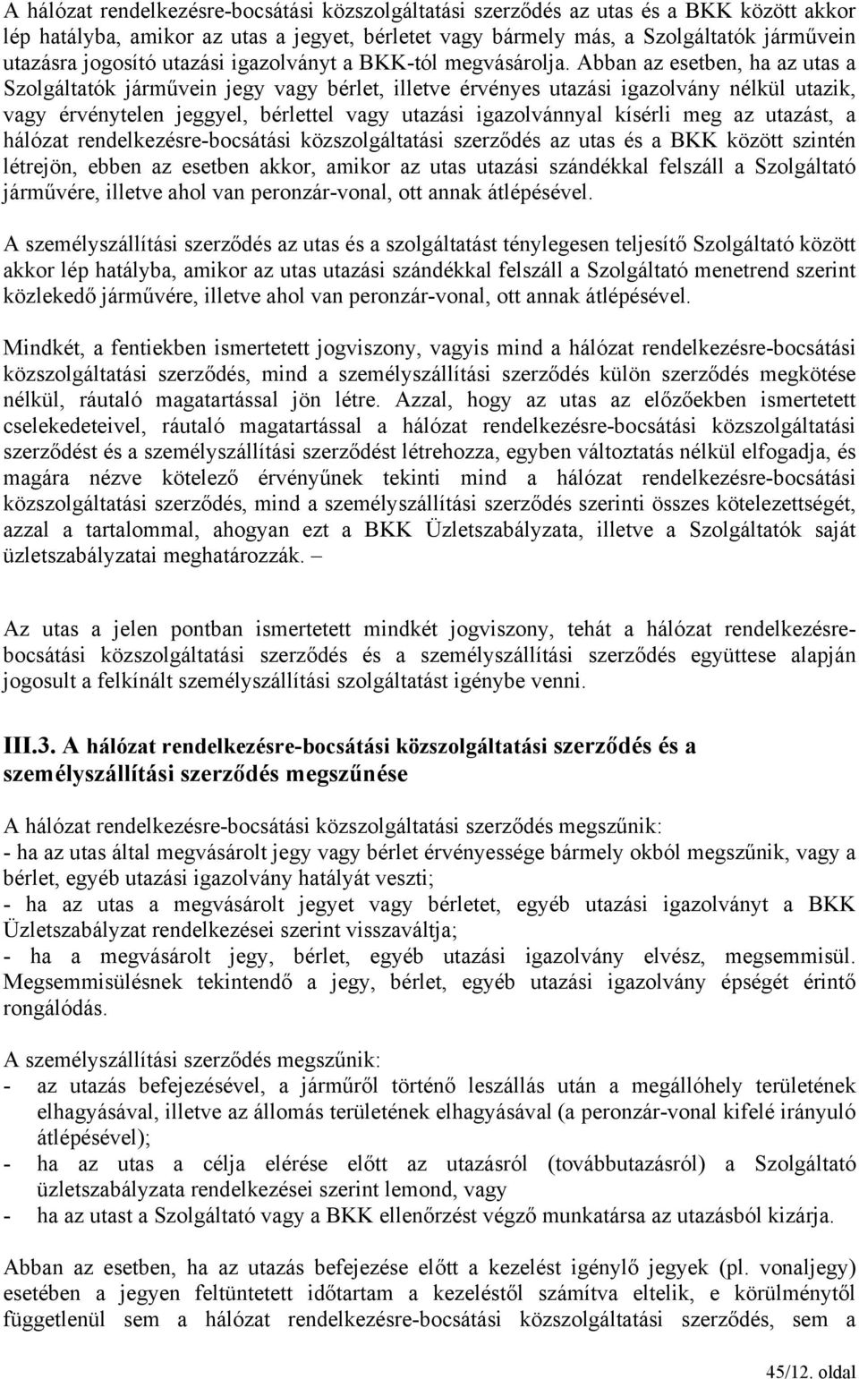 Abban az esetben, ha az utas a Szolgáltatók járművein jegy vagy bérlet, illetve érvényes utazási igazolvány nélkül utazik, vagy érvénytelen jeggyel, bérlettel vagy utazási igazolvánnyal kísérli meg