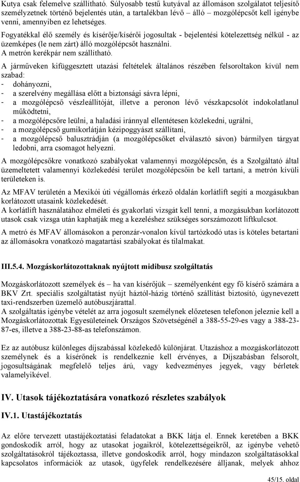 Fogyatékkal élő személy és kísérője/kísérői jogosultak - bejelentési kötelezettség nélkül - az üzemképes (le nem zárt) álló mozgólépcsőt használni. A metrón kerékpár nem szállítható.