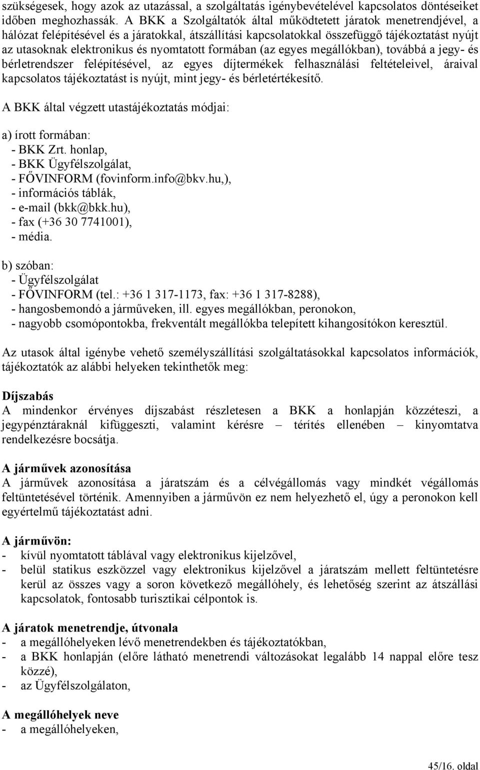 nyomtatott formában (az egyes megállókban), továbbá a jegy- és bérletrendszer felépítésével, az egyes díjtermékek felhasználási feltételeivel, áraival kapcsolatos tájékoztatást is nyújt, mint jegy-