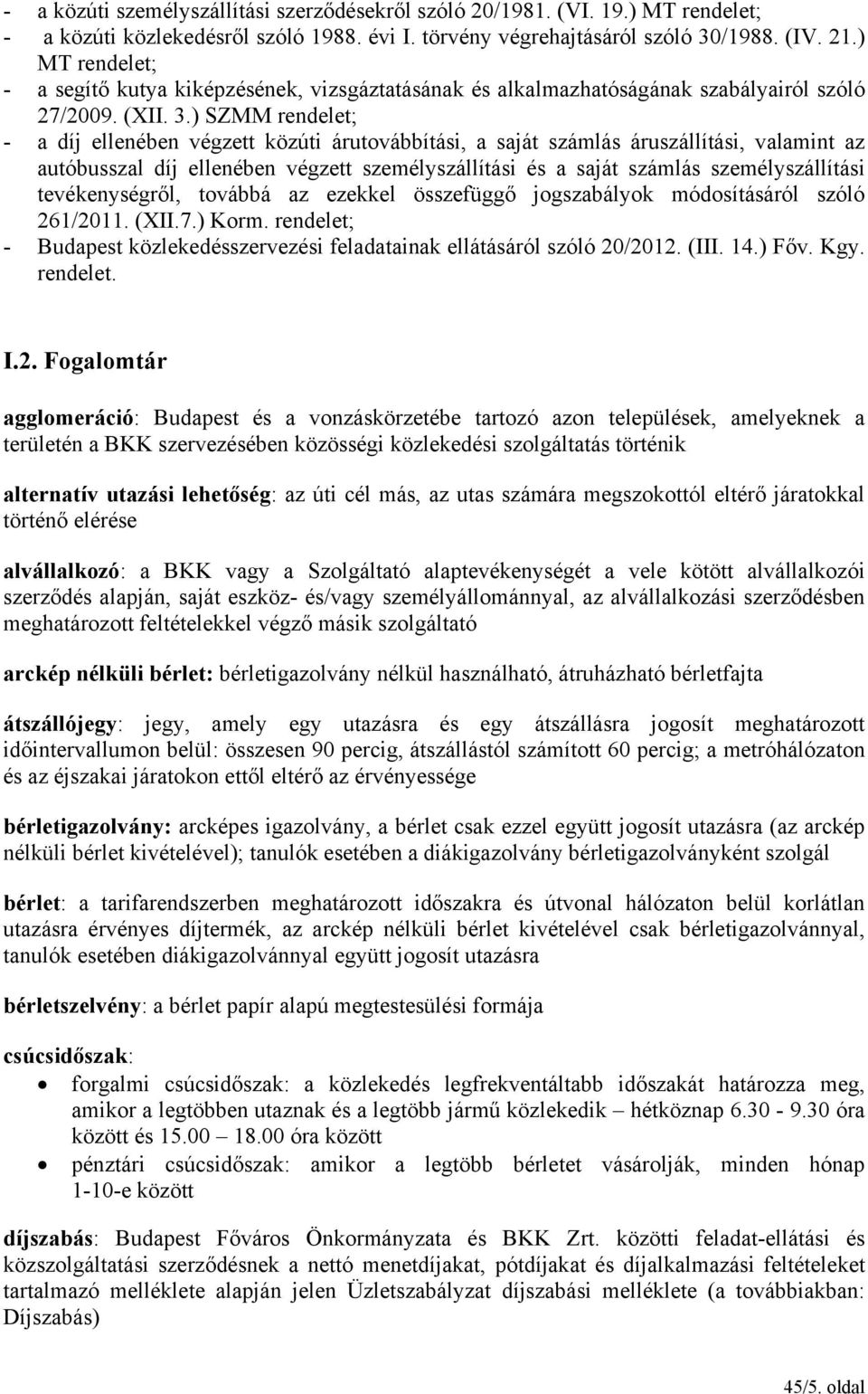 ) SZMM rendelet; - a díj ellenében végzett közúti árutovábbítási, a saját számlás áruszállítási, valamint az autóbusszal díj ellenében végzett személyszállítási és a saját számlás személyszállítási