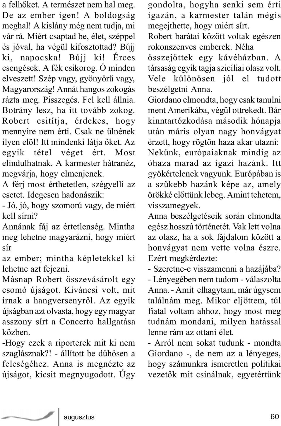 Robert csitítja, érdekes, hogy mennyire nem érti. Csak ne ülnének ilyen elöl! Itt mindenki látja õket. Az egyik tétel véget ért. Most elindulhatnak. A karmester hátranéz, megvárja, hogy elmenjenek.