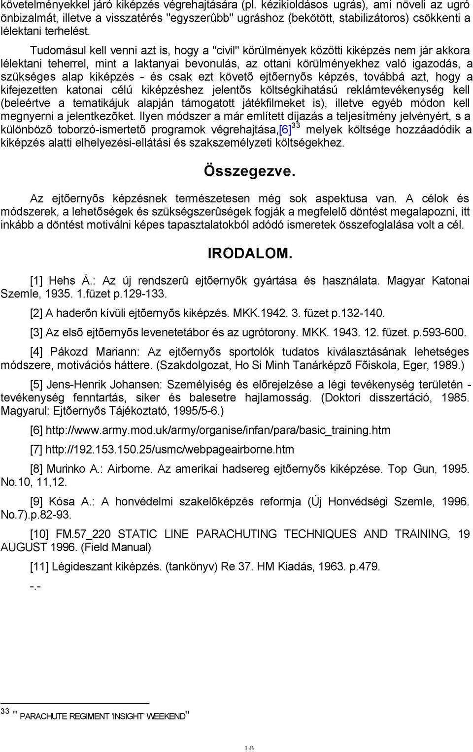 Tudomásul kell venni azt is, hogy a "civil" körülmények közötti kiképzés nem jár akkora lélektani teherrel, mint a laktanyai bevonulás, az ottani körülményekhez való igazodás, a szükséges alap