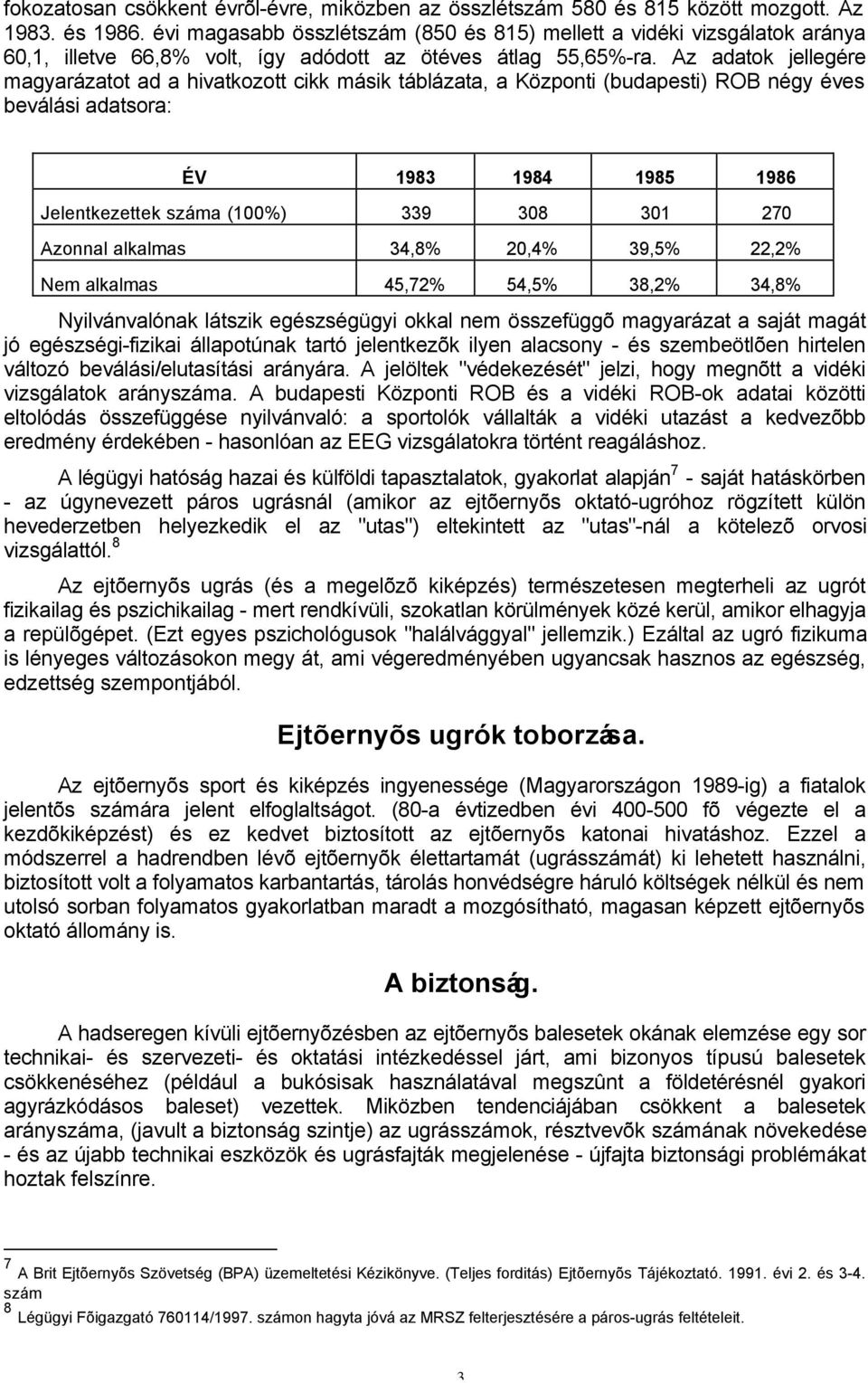 Az adatok jellegére magyarázatot ad a hivatkozott cikk másik táblázata, a Központi (budapesti) ROB négy éves beválási adatsora: ÉV 1983 1984 1985 1986 Jelentkezettek száma (100%) 339 308 301 270