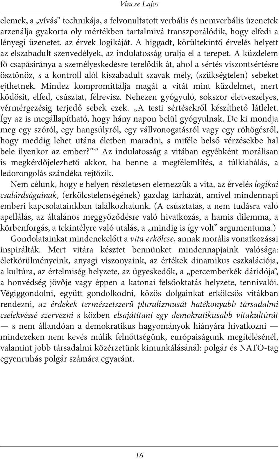 A küzdelem fő csapásiránya a személyeskedésre terelődik át, ahol a sértés viszontsértésre ösztönöz, s a kontroll alól kiszabadult szavak mély, (szükségtelen) sebeket ejthetnek.