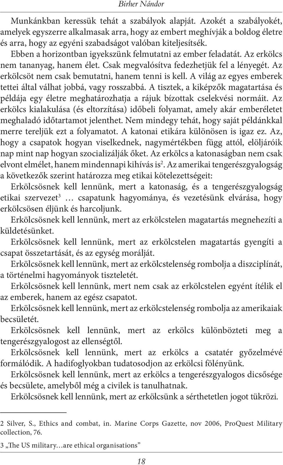 Ebben a horizontban igyekszünk felmutatni az ember feladatát. Az erkölcs nem tananyag, hanem élet. Csak megvalósítva fedezhetjük fel a lényegét. Az erkölcsöt nem csak bemutatni, hanem tenni is kell.