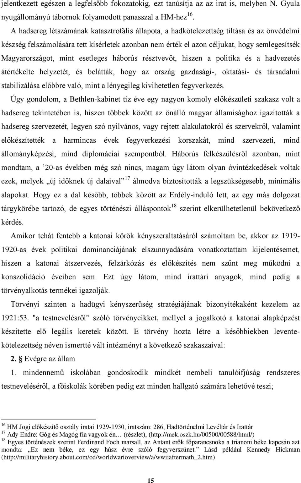 Magyarországot, mint esetleges háborús résztvevőt, hiszen a politika és a hadvezetés átértékelte helyzetét, és belátták, hogy az ország gazdasági-, oktatási- és társadalmi stabilizálása előbbre való,