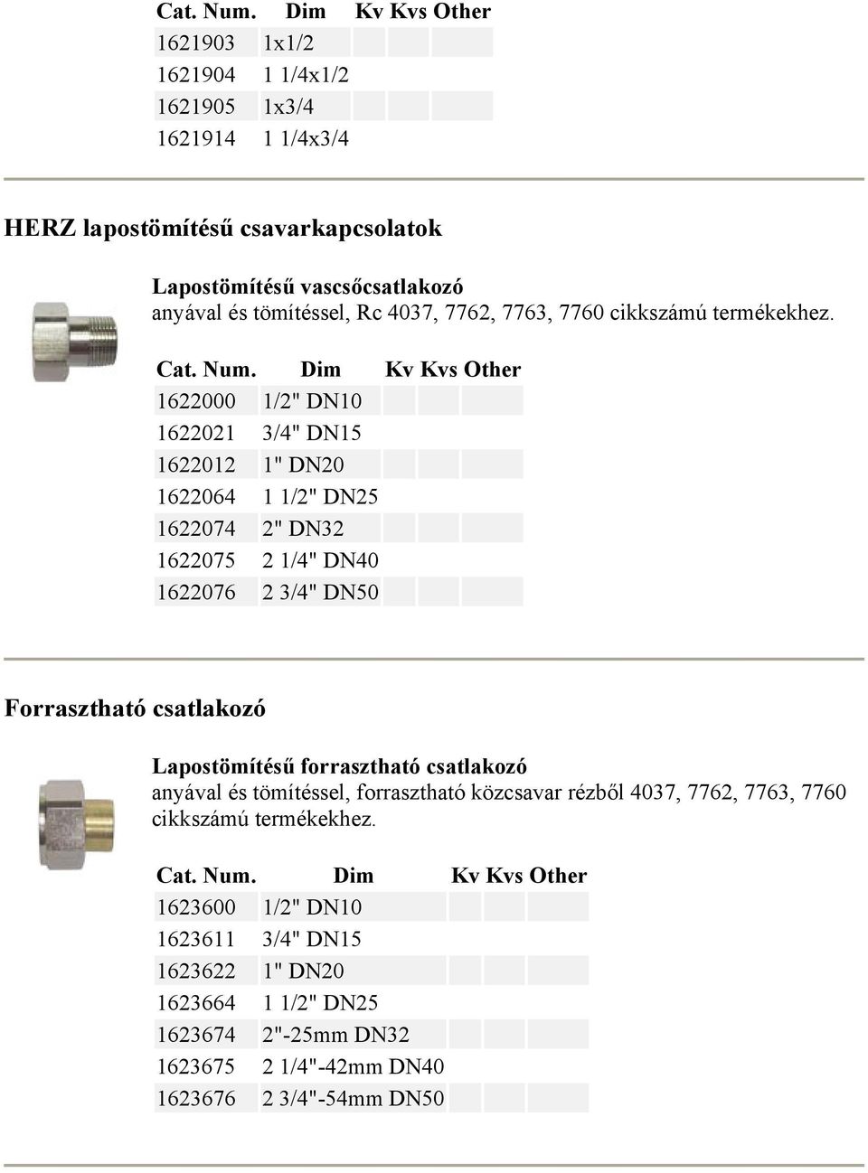 1622000 1/2" DN10 1622021 3/4" DN15 1622012 1" DN20 1622064 1 1/2" DN25 1622074 2" DN32 1622075 2 1/4" DN40 1622076 2 3/4" DN50 Forrasztható csatlakozó