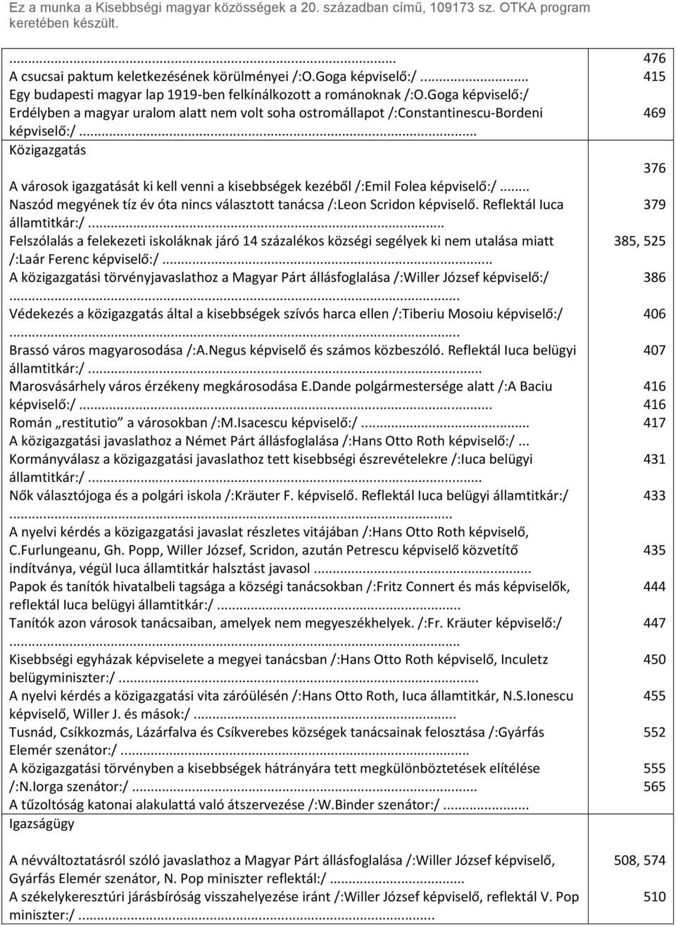 .. Közigazgatás A városok igazgatását ki kell venni a kisebbségek kezéből /:Emil Folea képviselő:/... Naszód megyének tíz év óta nincs választott tanácsa /:Leon Scridon képviselő.