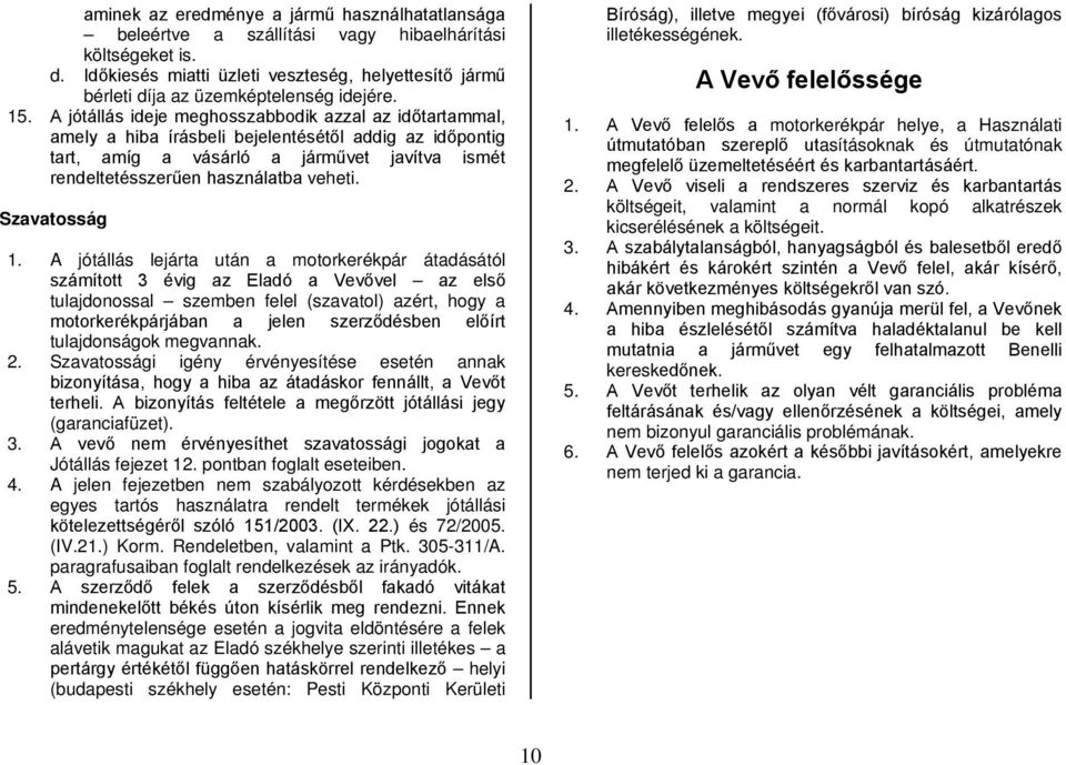 A jótállás ideje meghosszabbodik azzal az időtartammal, amely a hiba írásbeli bejelentésétől addig az időpontig tart, amíg a vásárló a járművet javítva ismét rendeltetésszerűen használatba veheti.