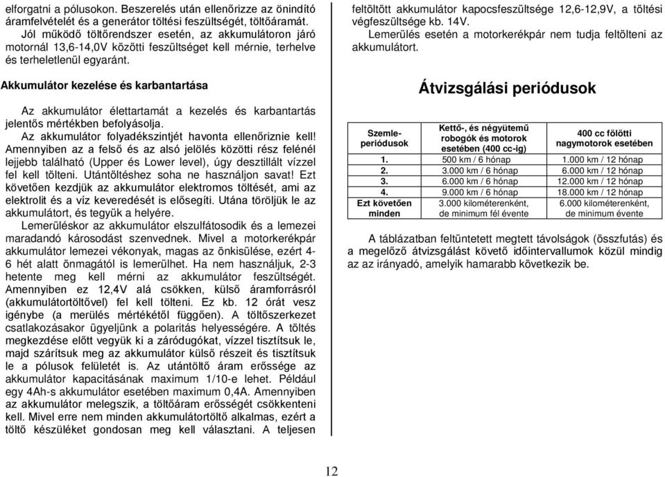 Akkumulátor kezelése és karbantartása Az akkumulátor élettartamát a kezelés és karbantartás jelentős mértékben befolyásolja. Az akkumulátor folyadékszintjét havonta ellenőriznie kell!