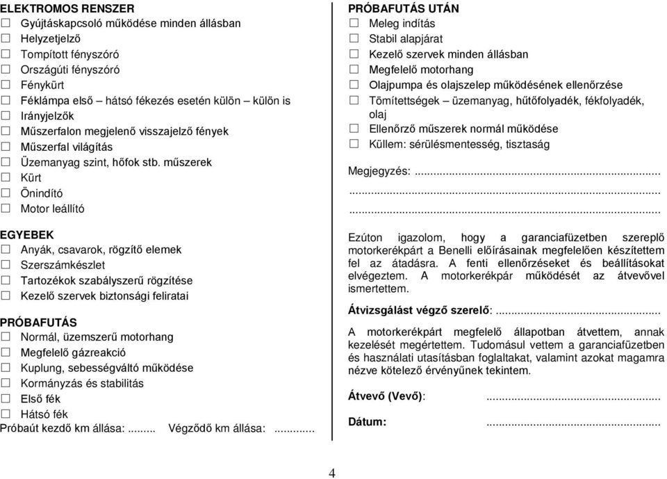 műszerek Kürt Önindító Motor leállító EGYEBEK Anyák, csavarok, rögzítő elemek Szerszámkészlet Tartozékok szabályszerű rögzítése Kezelő szervek biztonsági feliratai PRÓBAFUTÁS Normál, üzemszerű