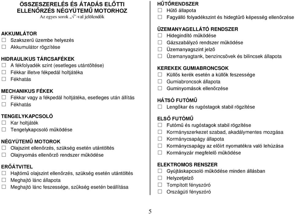 működése NÉGYÜTEMŰ MOTOROK Olajszint ellenőrzés, szükség esetén utántöltés Olajnyomás ellenőrző rendszer működése ERŐÁTVITEL Hajtómű olajszint ellenőrzés, szükség esetén utántöltés Meghajtó lánc