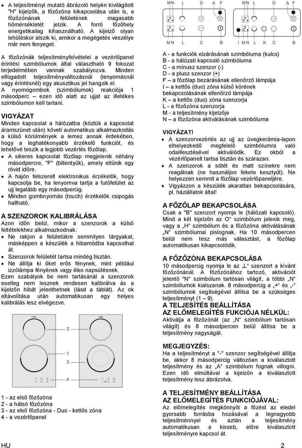 A főzőzónák teljesítményfelvételei a vezérlőpanel érintési szimbólumok által választható 9 fokozat terjedelmében vannak szabályozva.