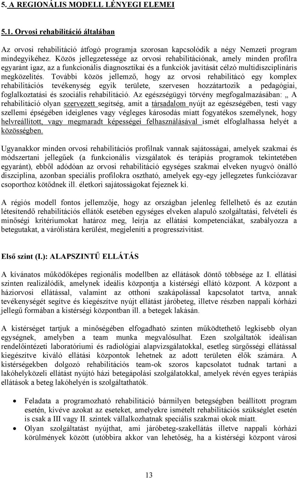 További közös jellemző, hogy az orvosi rehabilitácó egy komplex rehabilitációs tevékenység egyik területe, szervesen hozzátartozik a pedagógiai, foglalkoztatási és szociális rehabilitáció.