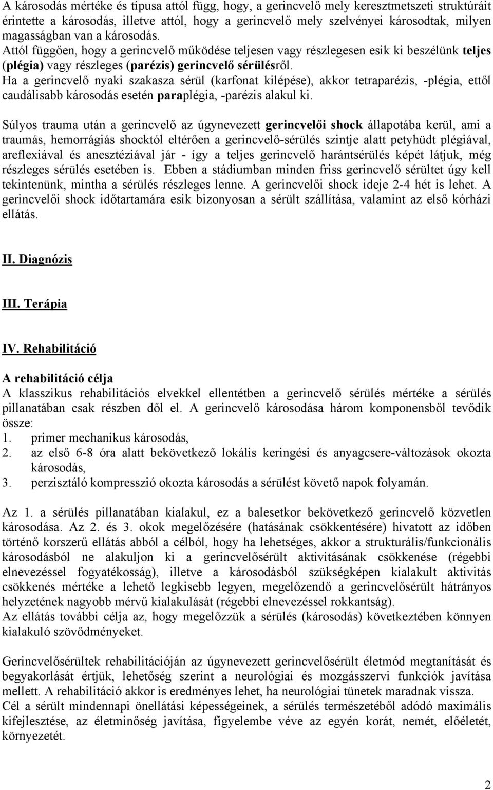 Ha a gerincvelő nyaki szakasza sérül (karfonat kilépése), akkor tetraparézis, -plégia, ettől caudálisabb károsodás esetén paraplégia, -parézis alakul ki.