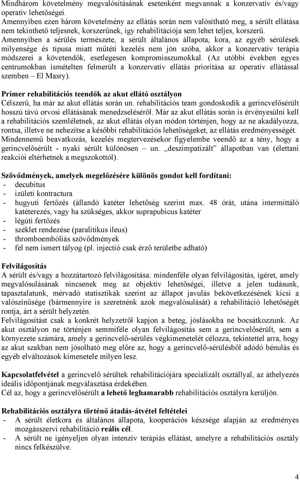 Amennyiben a sérülés természete, a sérült általános állapota, kora, az egyéb sérülések milyensége és típusa miatt műtéti kezelés nem jön szóba, akkor a konzervatív terápia módszerei a követendők,