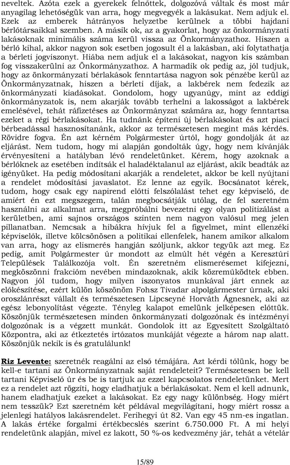 Hiszen a bérlő kihal, akkor nagyon sok esetben jogosult él a lakásban, aki folytathatja a bérleti jogviszonyt. Hiába nem adjuk el a lakásokat, nagyon kis számban fog visszakerülni az Önkormányzathoz.