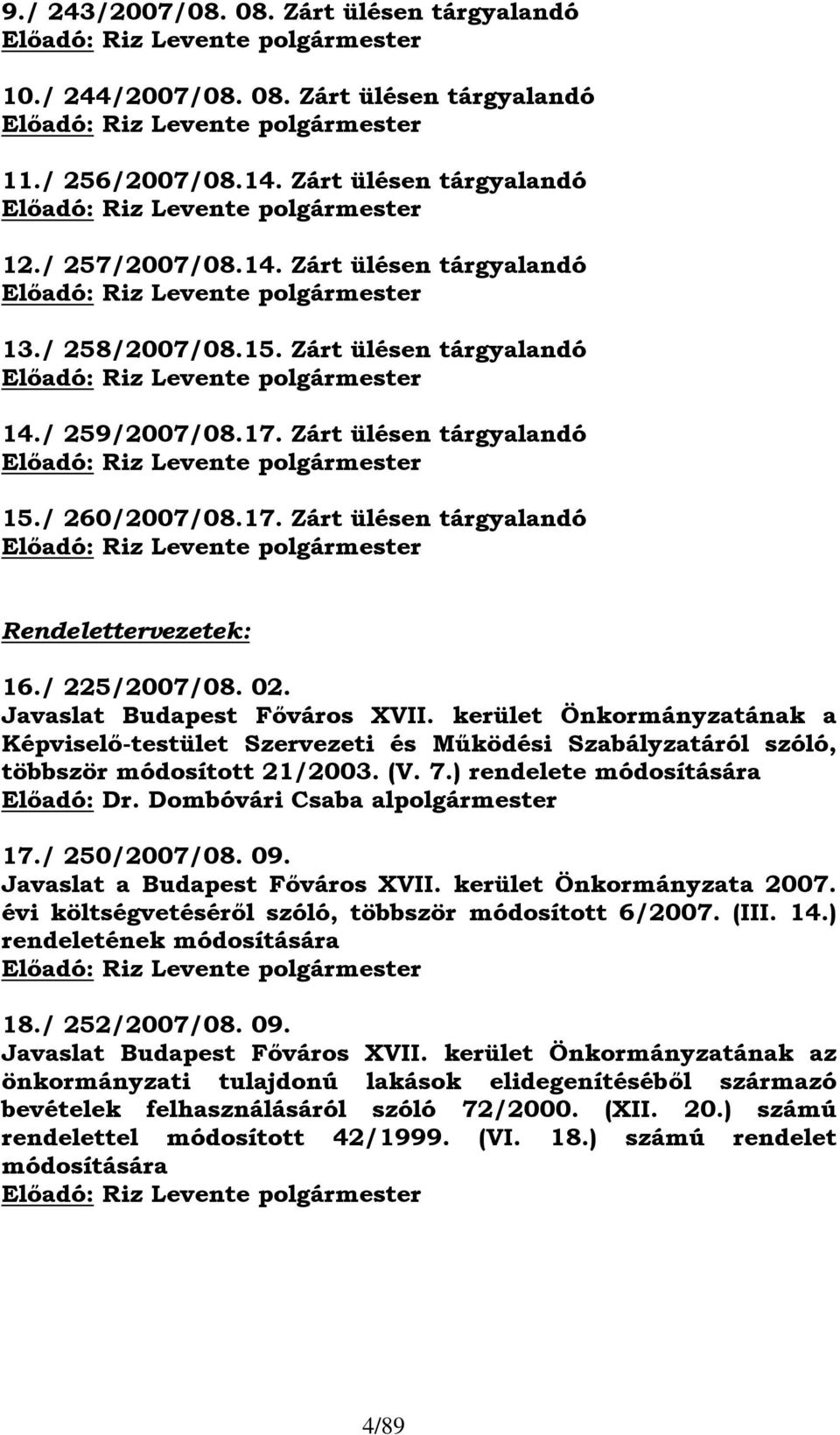 Zárt ülésen tárgyalandó Előadó: Riz Levente polgármester 14./ 259/2007/08.17. Zárt ülésen tárgyalandó Előadó: Riz Levente polgármester 15./ 260/2007/08.17. Zárt ülésen tárgyalandó Előadó: Riz Levente polgármester Rendelettervezetek: 16.