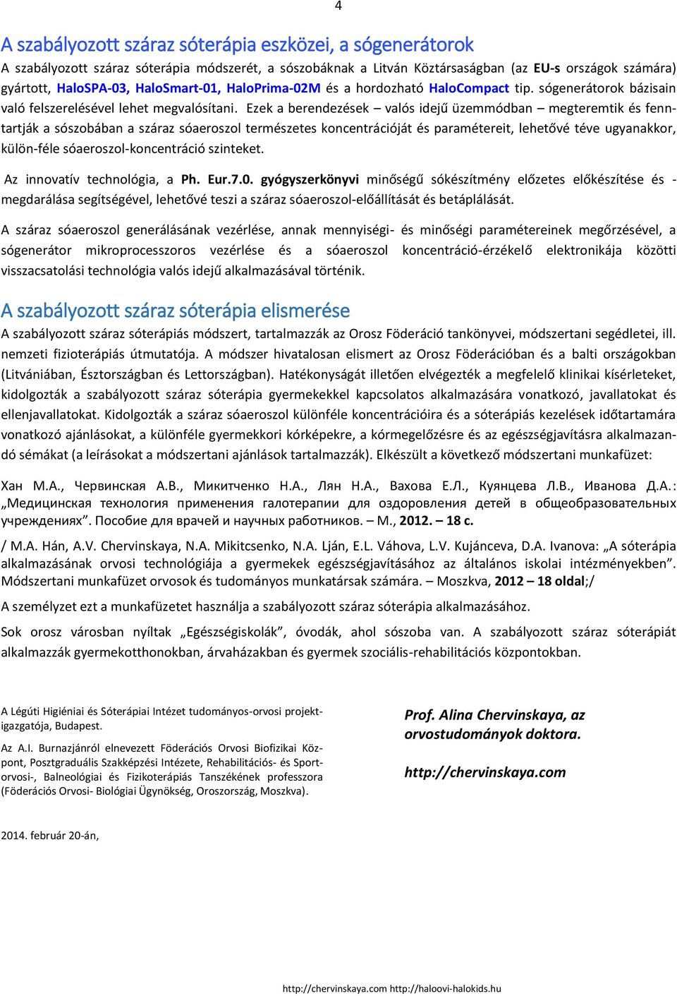 Ezek a berendezések valós idejű üzemmódban megteremtik és fenntartják a sószobában a száraz sóaeroszol természetes koncentrációját és paramétereit, lehetővé téve ugyanakkor, külön-féle