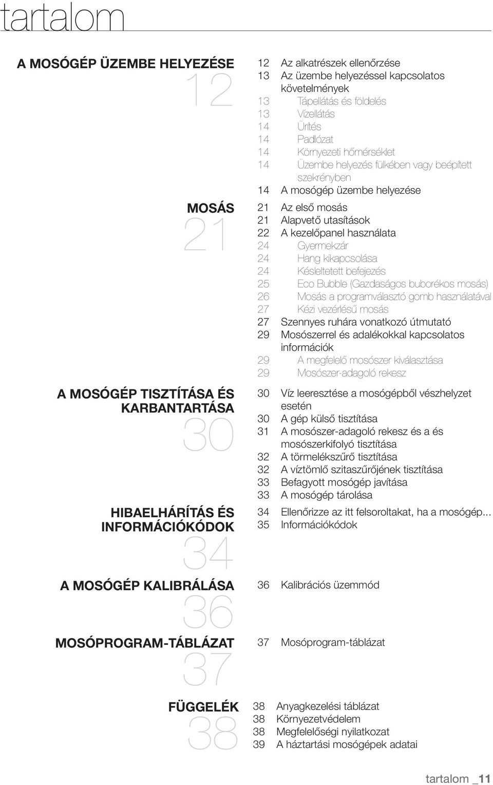 vagy beépített szekrényben 14 A mosógép üzembe helyezése Az első mosás 21 Alapvető utasítások 22 A kezelőpanel használata 24 Gyermekzár 24 Hang kikapcsolása 24 Késleltetett befejezés 25 Eco Bubble