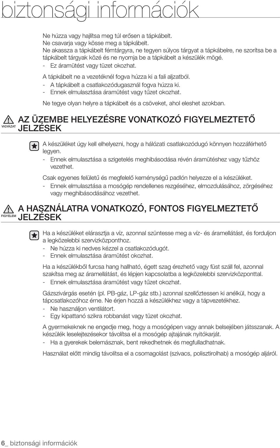 A tápkábelt ne a vezetéknél fogva húzza ki a fali aljzatból. - A tápkábelt a csatlakozódugasznál fogva húzza ki. - Ennek elmulasztása áramütést vagy tűzet okozhat.