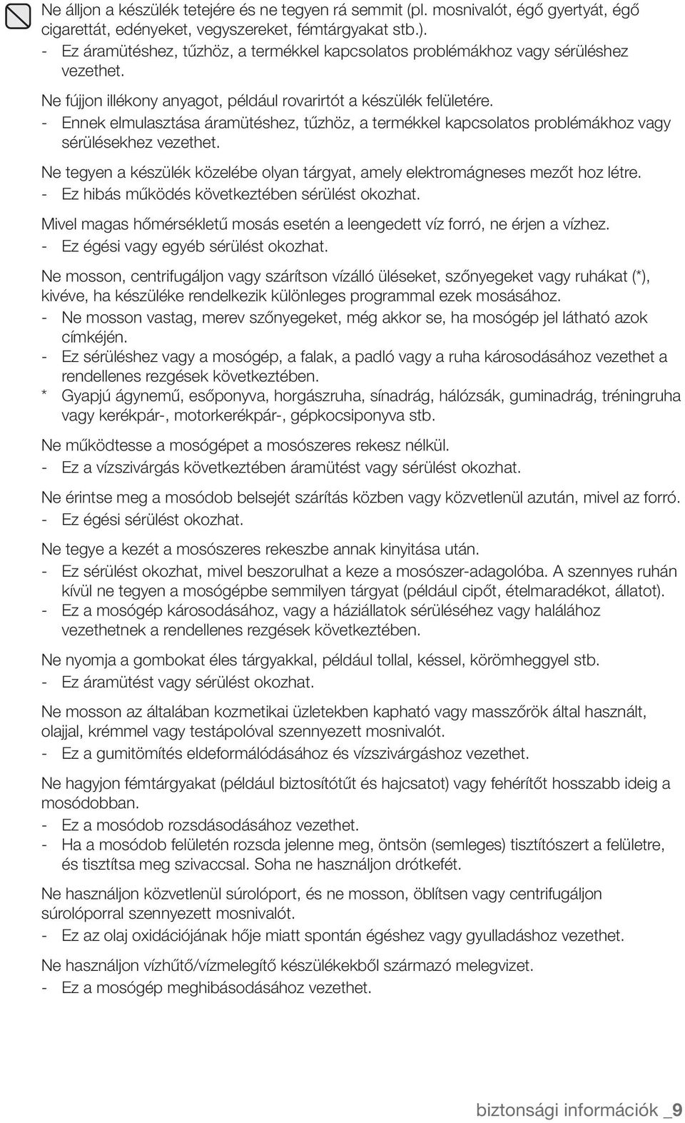 - Ennek elmulasztása áramütéshez, tűzhöz, a termékkel kapcsolatos problémákhoz vagy sérülésekhez vezethet. Ne tegyen a készülék közelébe olyan tárgyat, amely elektromágneses mezőt hoz létre.