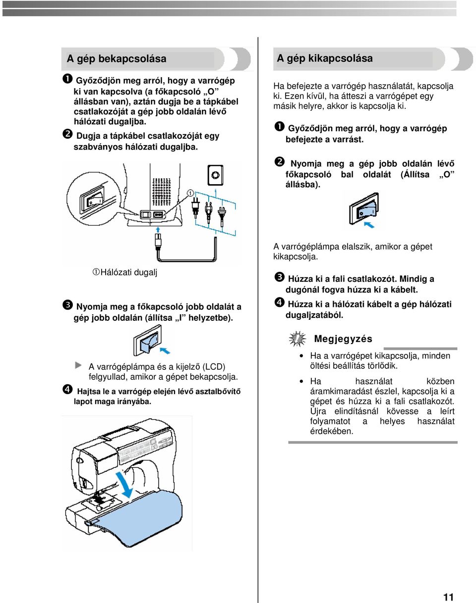 Ezen kívül, ha átteszi a varrógépet egy másik helyre, akkor is kapcsolja ki. ❶ Győződjön meg arról, hogy a varrógép befejezte a varrást.