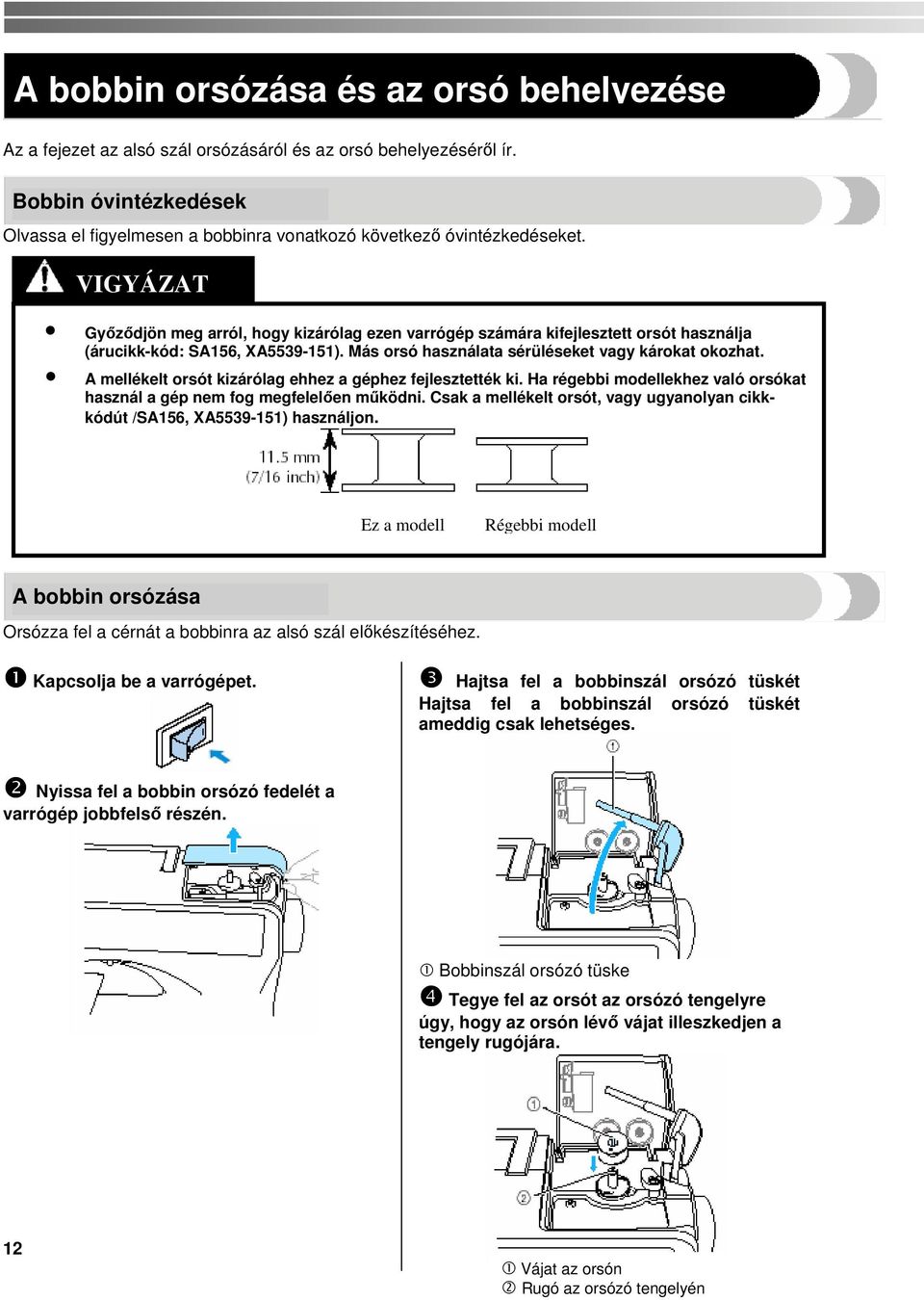 VIGYÁZAT Győződjön meg arról, hogy kizárólag ezen varrógép számára kifejlesztett orsót használja (árucikk-kód: SA156, XA5539-151). Más orsó használata sérüléseket vagy károkat okozhat.
