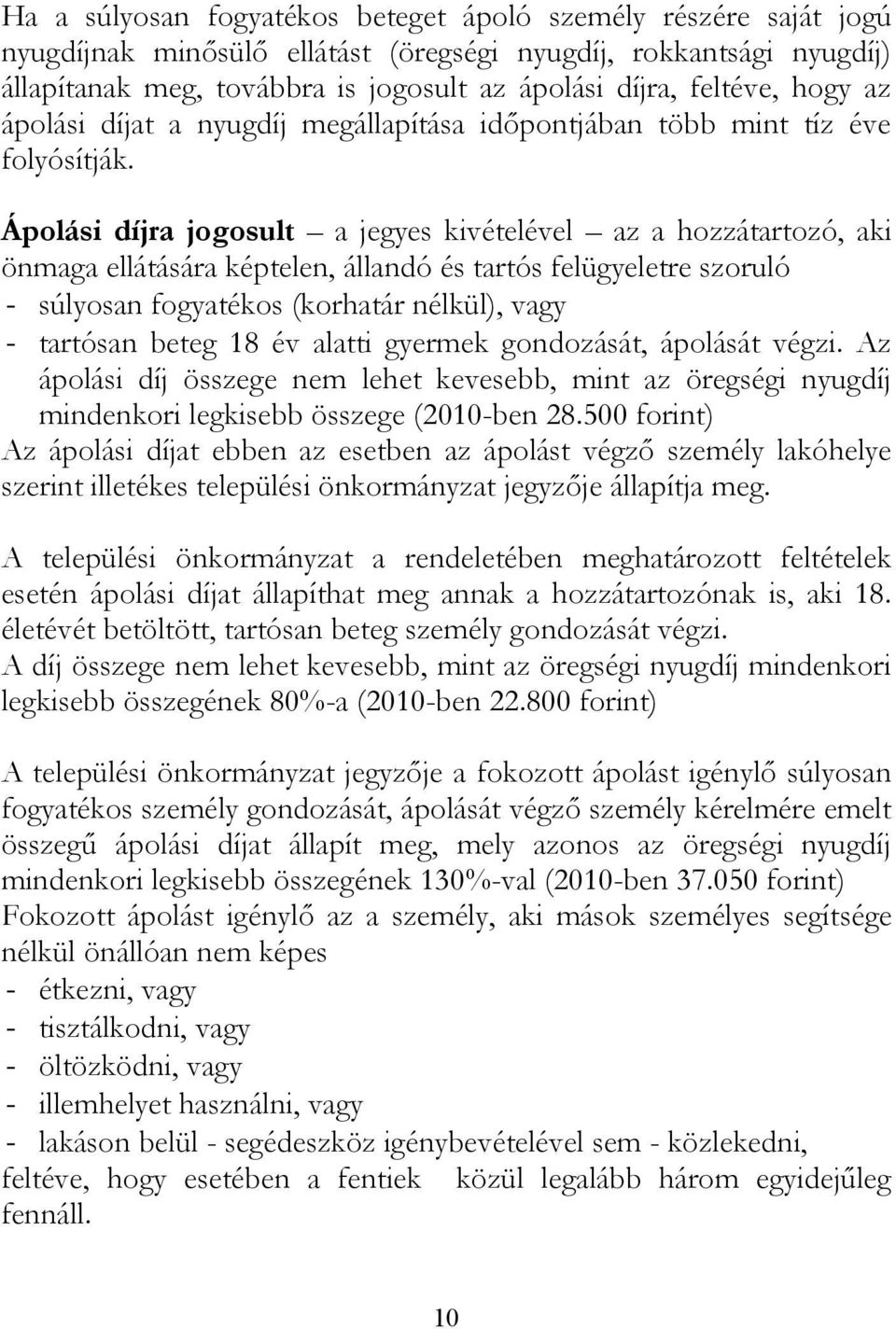 Ápolási díjra jogosult a jegyes kivételével az a hozzátartozó, aki önmaga ellátására képtelen, állandó és tartós felügyeletre szoruló - súlyosan fogyatékos (korhatár nélkül), vagy - tartósan beteg 18