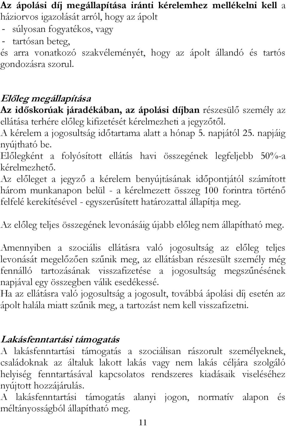 A kérelem a jogosultság időtartama alatt a hónap 5. napjától 25. napjáig nyújtható be. Előlegként a folyósított ellátás havi összegének legfeljebb 50%-a kérelmezhető.