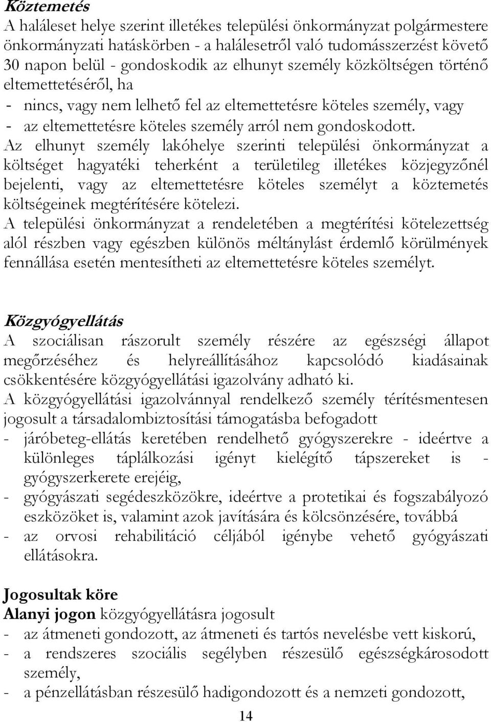 Az elhunyt személy lakóhelye szerinti települési önkormányzat a költséget hagyatéki teherként a területileg illetékes közjegyzőnél bejelenti, vagy az eltemettetésre köteles személyt a köztemetés