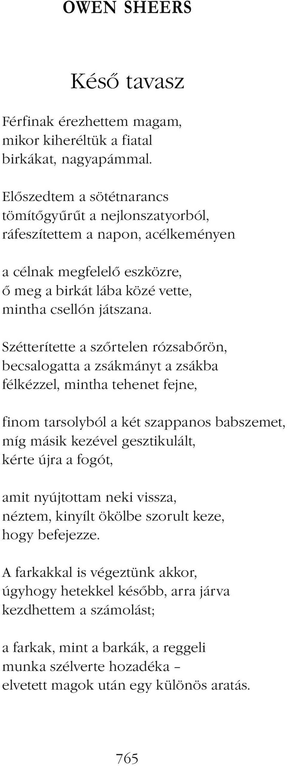 Szétterítette a szőrtelen rózsabőrön, becsalogatta a zsákmányt a zsákba félkézzel, mintha tehenet fejne, finom tarsolyból a két szappanos babszemet, míg másik kezével gesztikulált, kérte