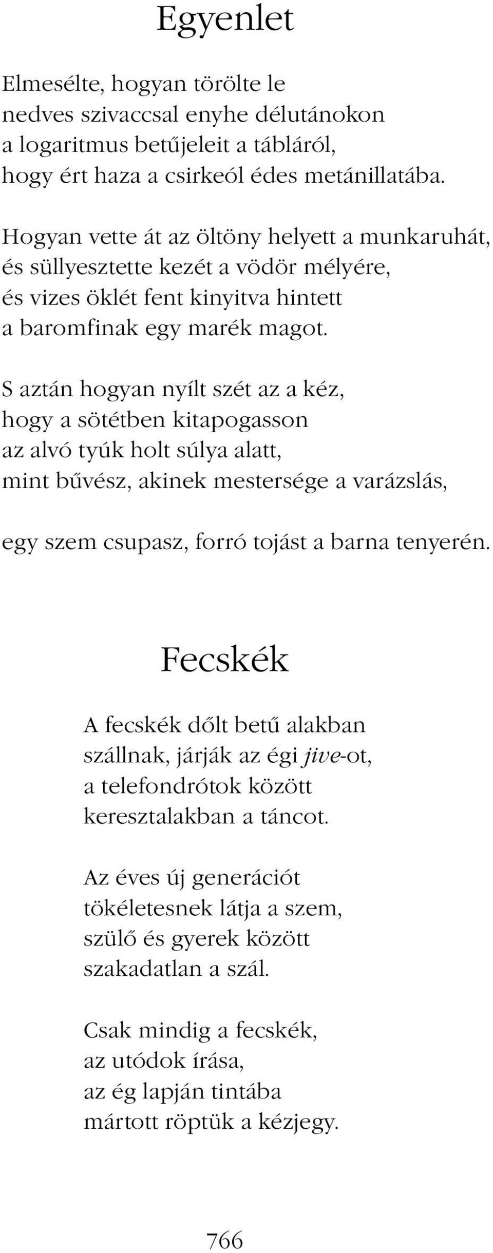 S aztán hogyan nyílt szét az a kéz, hogy a sötétben kitapogasson az alvó tyúk holt súlya alatt, mint bűvész, akinek mestersége a varázslás, egy szem csupasz, forró tojást a barna tenyerén.