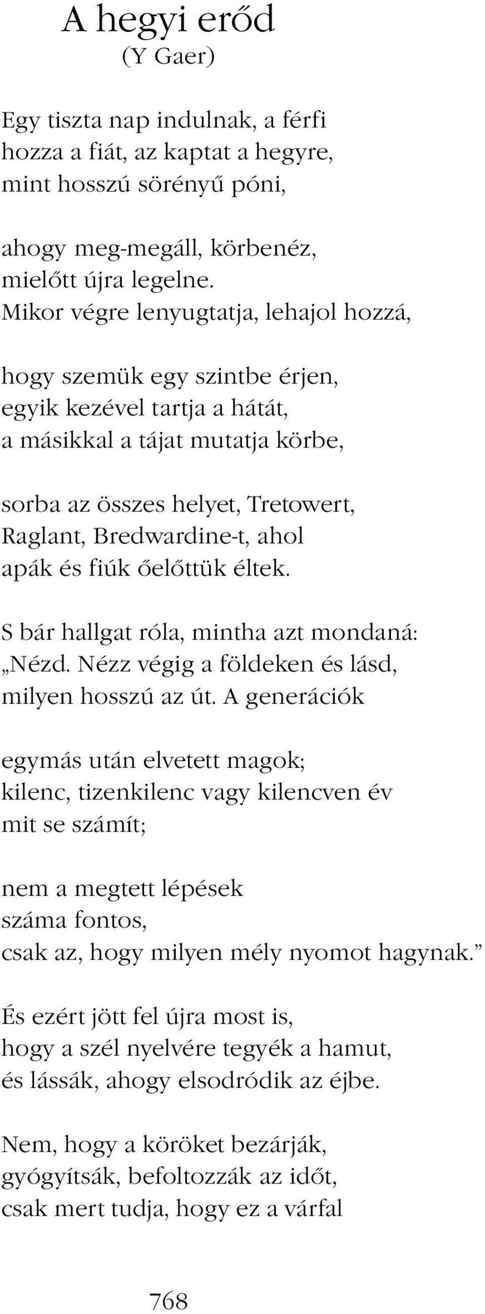 apák és fiúk őelőttük éltek. S bár hallgat róla, mintha azt mondaná: Nézd. Nézz végig a földeken és lásd, milyen hosszú az út.