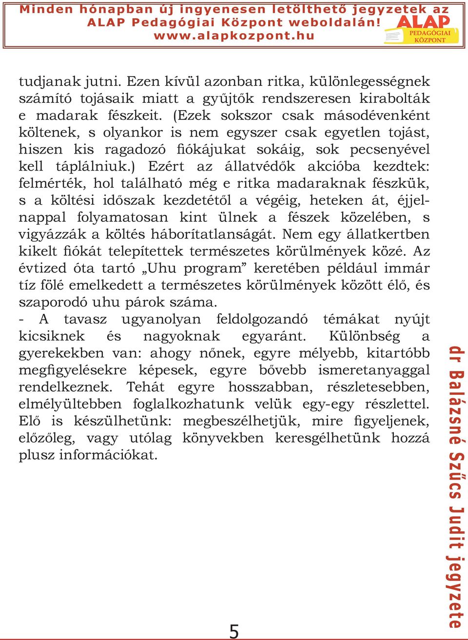 ) Ezért az állatvédők akcióba kezdtek: felmérték, hol található még e ritka madaraknak fészkük, s a költési időszak kezdetétől a végéig, heteken át, éjjelnappal folyamatosan kint ülnek a fészek