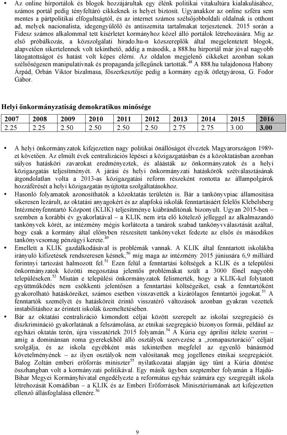 terjesztenek. 2015 során a Fidesz számos alkalommal tett kísérletet kormányhoz közel álló portálok létrehozására. Míg az első próbálkozás, a közszolgálati hirado.