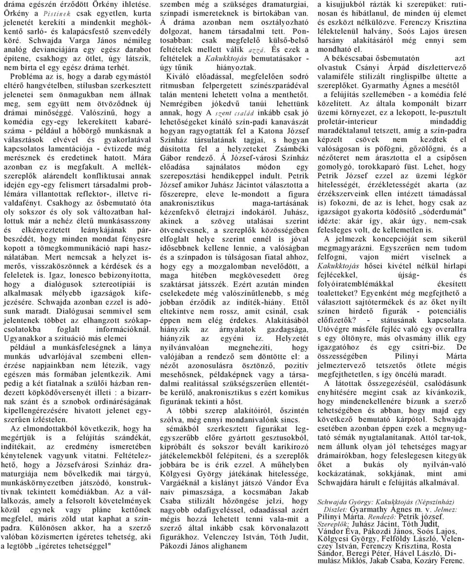 Problém z is, hogy drb egymástól eltérő hngvételben, stílusbn szerkesztett jelenetei sem önmgukbn nem állnk meg, sem együtt nem ötvöződnek új drámi minőséggé.