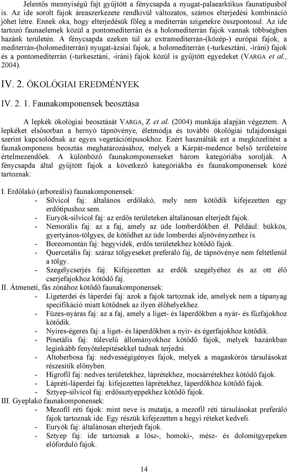 A fénycsapda ezeken túl az extramediterrán-(közép-) európai fajok, a mediterrán-(holomediterrán) nyugat-ázsiai fajok, a holomediterrán (-turkesztáni, -iráni) fajok és a pontomediterrán (-turkesztáni,